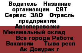 Водитель › Название организации ­ СВТ-Сервис, ЗАО › Отрасль предприятия ­ Автоперевозки › Минимальный оклад ­ 25 000 - Все города Работа » Вакансии   . Тыва респ.,Ак-Довурак г.